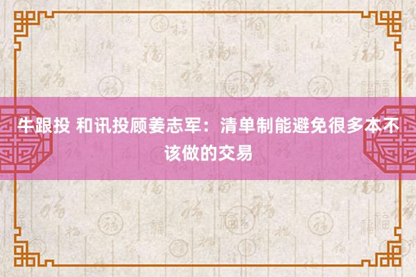 牛跟投 和讯投顾姜志军：清单制能避免很多本不该做的交易