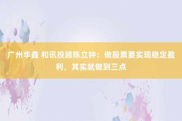 广州华鑫 和讯投顾陈立钟：做股票要实现稳定盈利，其实就做到三点