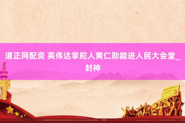 道正网配资 英伟达掌舵人黄仁勋踏进人民大会堂_封神