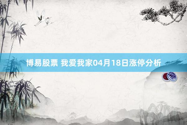 博易股票 我爱我家04月18日涨停分析