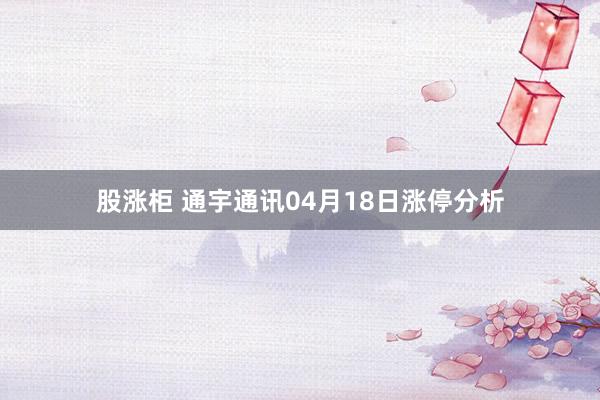 股涨柜 通宇通讯04月18日涨停分析