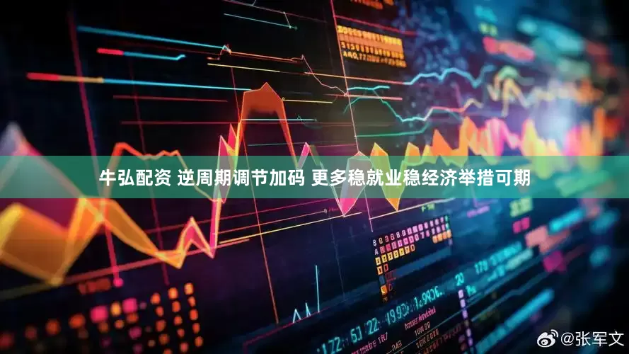 牛弘配资 逆周期调节加码 更多稳就业稳经济举措可期