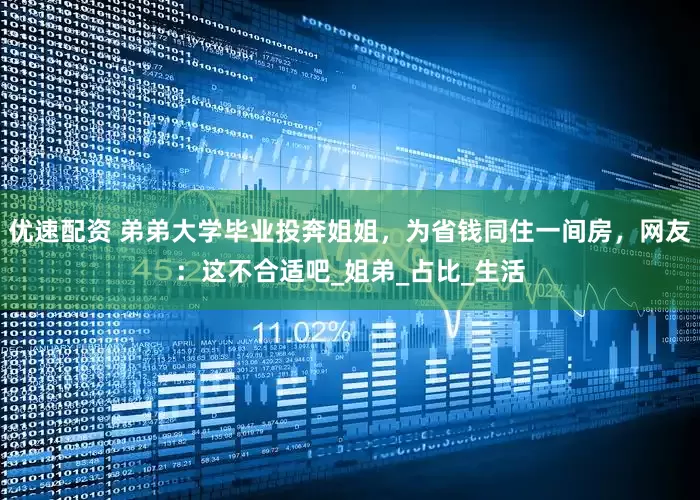 优速配资 弟弟大学毕业投奔姐姐，为省钱同住一间房，网友：这不合适吧_姐弟_占比_生活