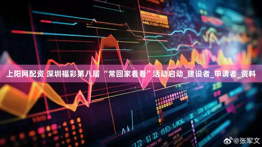 上阳网配资 深圳福彩第八届 “常回家看看”活动启动_建设者_申请者_资料