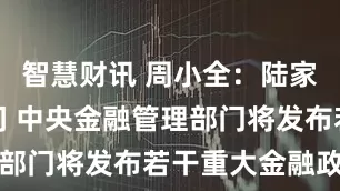 智慧财讯 周小全：陆家嘴论坛期间 中央金融管理部门将发布若干重大金融政策