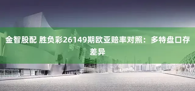金智股配 胜负彩26149期欧亚赔率对照：多特盘口存差异